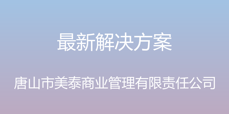 最新解决方案 - 唐山市美泰商业管理有限责任公司