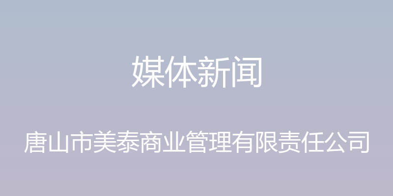 媒体新闻 - 唐山市美泰商业管理有限责任公司