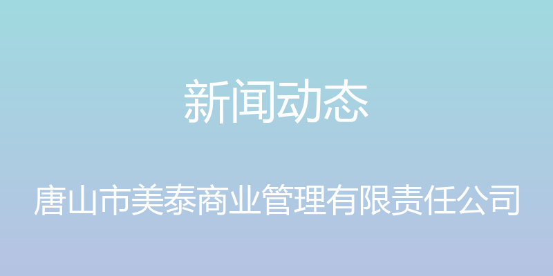 新闻动态 - 唐山市美泰商业管理有限责任公司